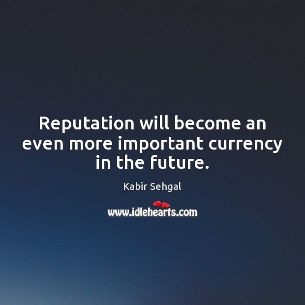 Reputation will become an even more important currency in the future. Kabir Sehgal Picture Quote