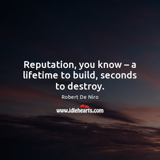 Reputation, you know – a lifetime to build, seconds to destroy. Robert De Niro Picture Quote