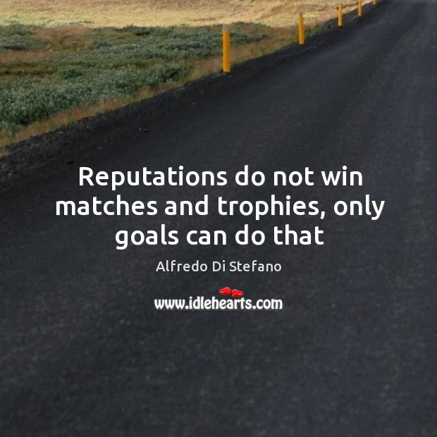 Reputations do not win matches and trophies, only goals can do that Image