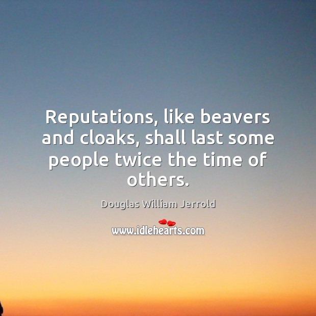 Reputations, like beavers and cloaks, shall last some people twice the time of others. Douglas William Jerrold Picture Quote