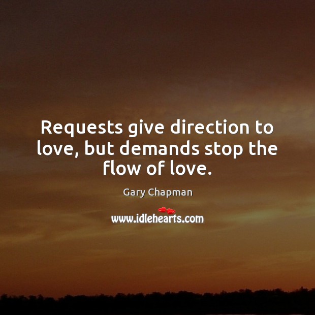 Requests give direction to love, but demands stop the flow of love. Gary Chapman Picture Quote