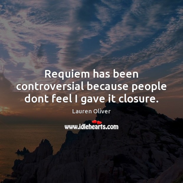 Requiem has been controversial because people dont feel I gave it closure. Lauren Oliver Picture Quote