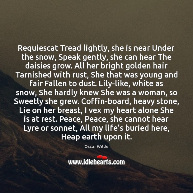 Requiescat Tread lightly, she is near Under the snow, Speak gently, she Oscar Wilde Picture Quote