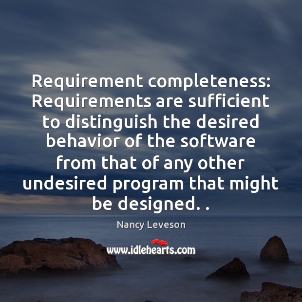 Requirement completeness: Requirements are sufficient to distinguish the desired behavior of the Nancy Leveson Picture Quote