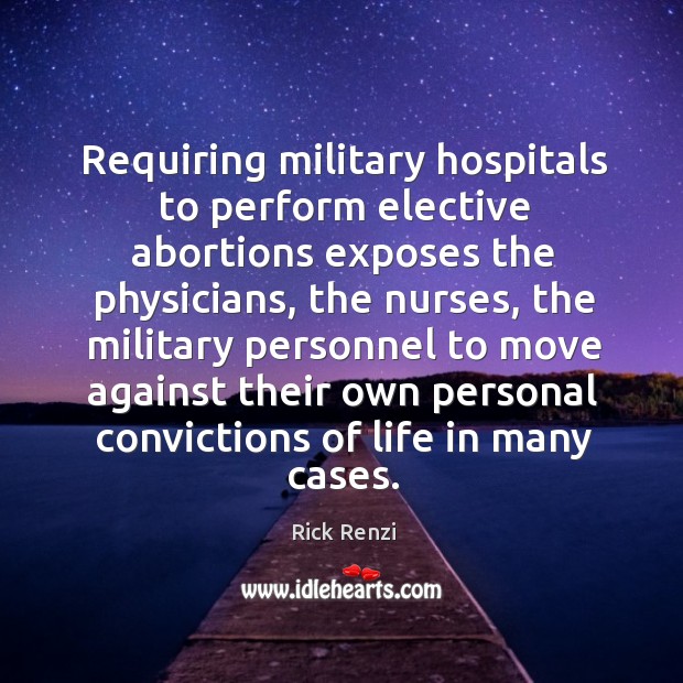 Requiring military hospitals to perform elective abortions exposes the physicians Rick Renzi Picture Quote