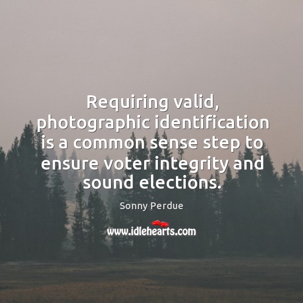 Requiring valid, photographic identification is a common sense step to ensure voter integrity and sound elections. Sonny Perdue Picture Quote