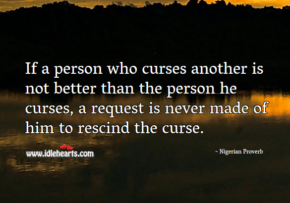 If a person who curses another is not better than the person he curses, a request is never made of him to rescind the curse. Nigerian Proverbs Image