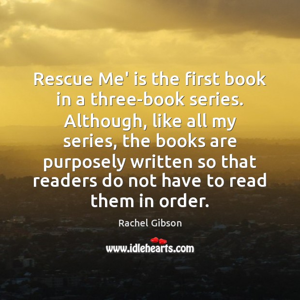 Rescue Me’ is the first book in a three-book series. Although, like Rachel Gibson Picture Quote