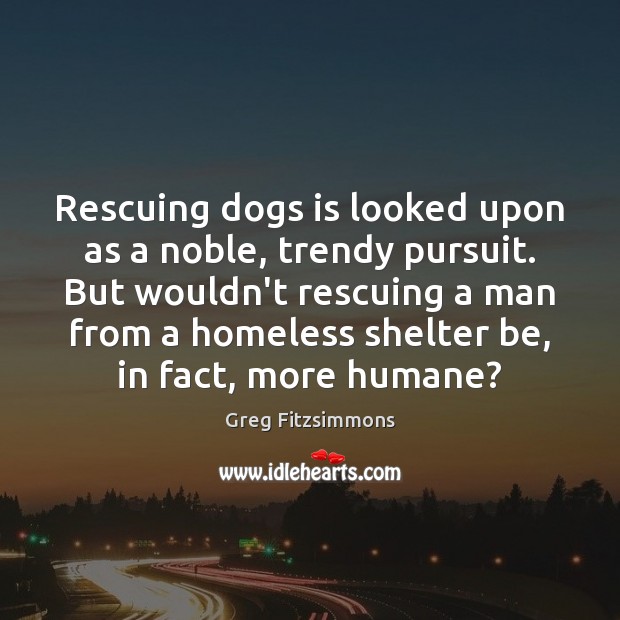 Rescuing dogs is looked upon as a noble, trendy pursuit. But wouldn’t Greg Fitzsimmons Picture Quote
