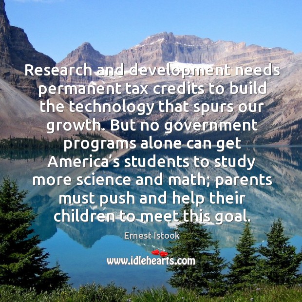 Research and development needs permanent tax credits to build the technology that spurs our growth. Ernest Istook Picture Quote