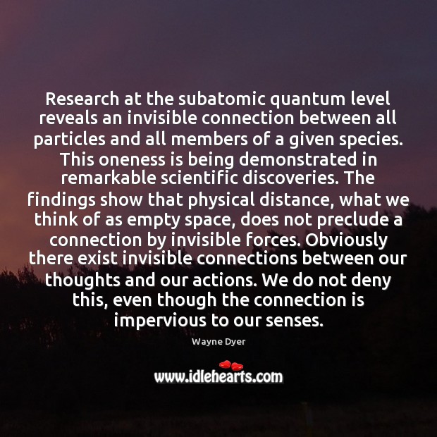Research at the subatomic quantum level reveals an invisible connection between all Wayne Dyer Picture Quote