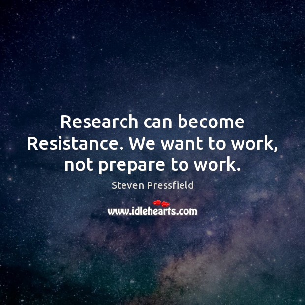 Research can become Resistance. We want to work, not prepare to work. Steven Pressfield Picture Quote