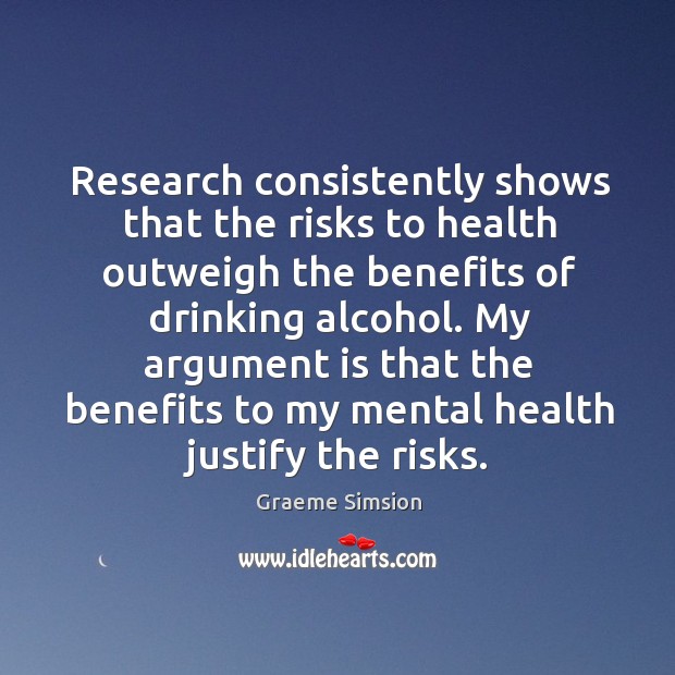Research consistently shows that the risks to health outweigh the benefits of Graeme Simsion Picture Quote
