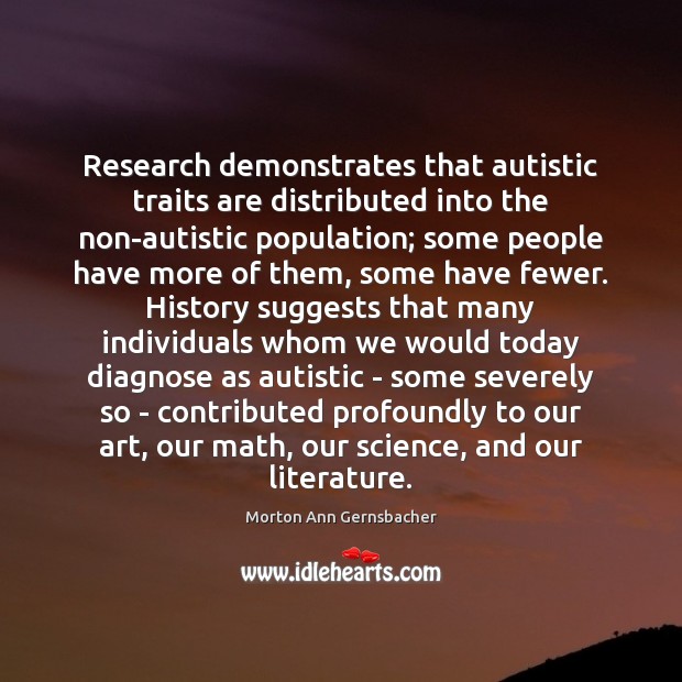 Research demonstrates that autistic traits are distributed into the non-autistic population; some Morton Ann Gernsbacher Picture Quote