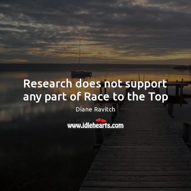Research does not support any part of Race to the Top Diane Ravitch Picture Quote