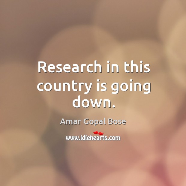 Research in this country is going down. Amar Gopal Bose Picture Quote