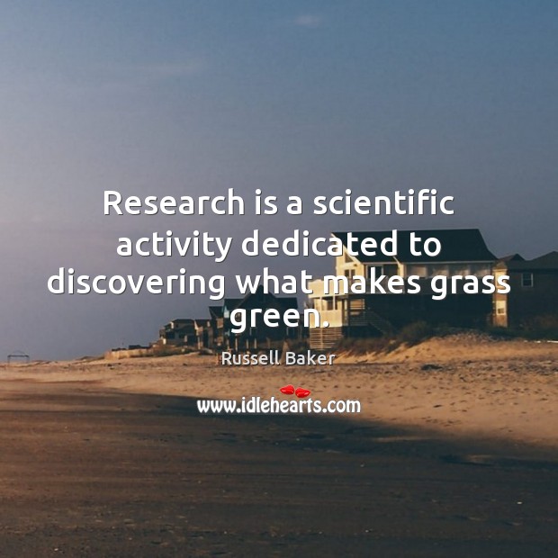 Research is a scientific activity dedicated to discovering what makes grass green. Russell Baker Picture Quote