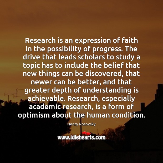 Research is an expression of faith in the possibility of progress. The Henry Rosovsky Picture Quote