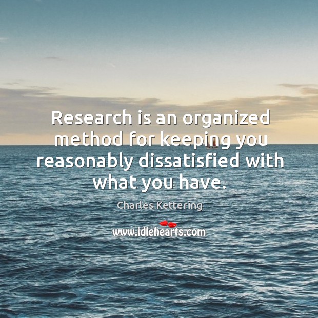 Research is an organized method for keeping you reasonably dissatisfied with what Image