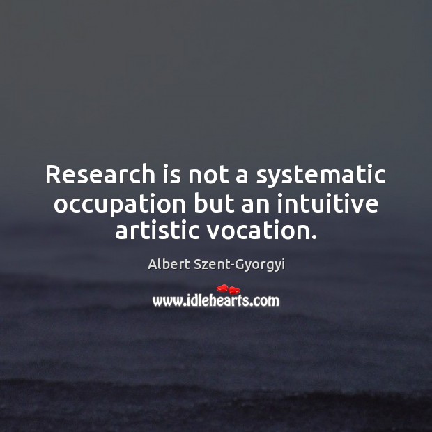 Research is not a systematic occupation but an intuitive artistic vocation. Albert Szent-Gyorgyi Picture Quote