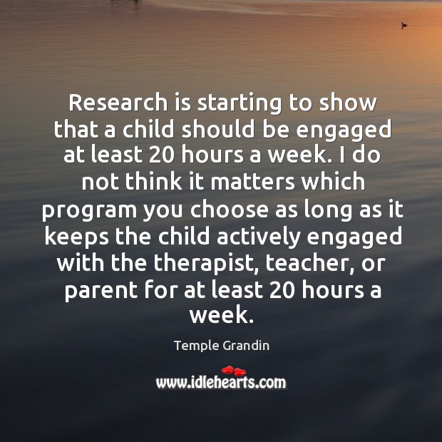 Research is starting to show that a child should be engaged at least 20 hours a week. Temple Grandin Picture Quote