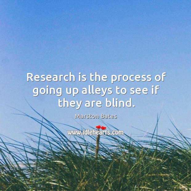 Research is the process of going up alleys to see if they are blind. Marston Bates Picture Quote