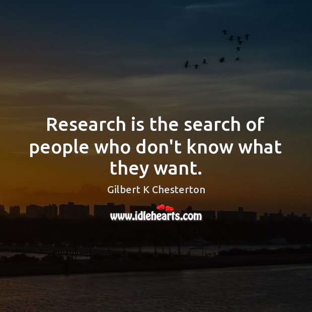 Research is the search of people who don’t know what they want. Gilbert K Chesterton Picture Quote