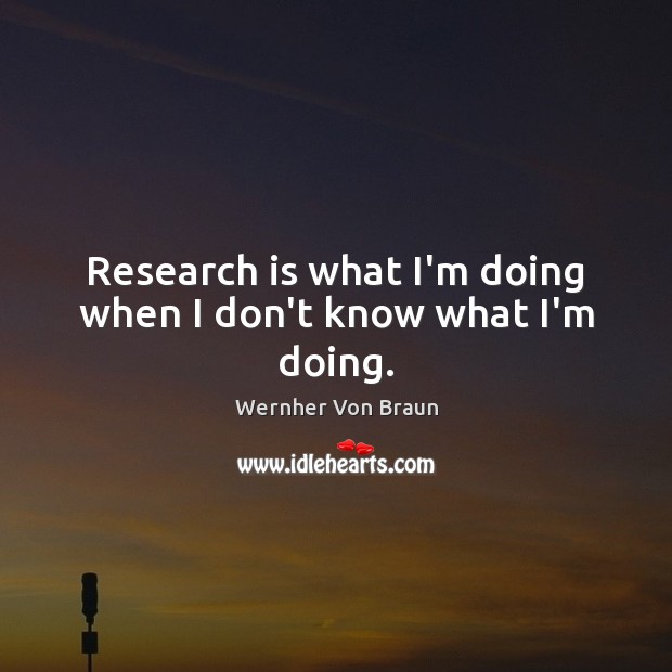 Research is what I’m doing when I don’t know what I’m doing. Image