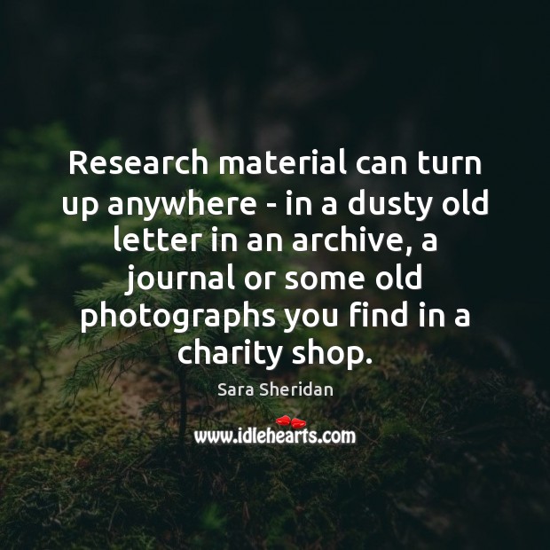 Research material can turn up anywhere – in a dusty old letter Sara Sheridan Picture Quote