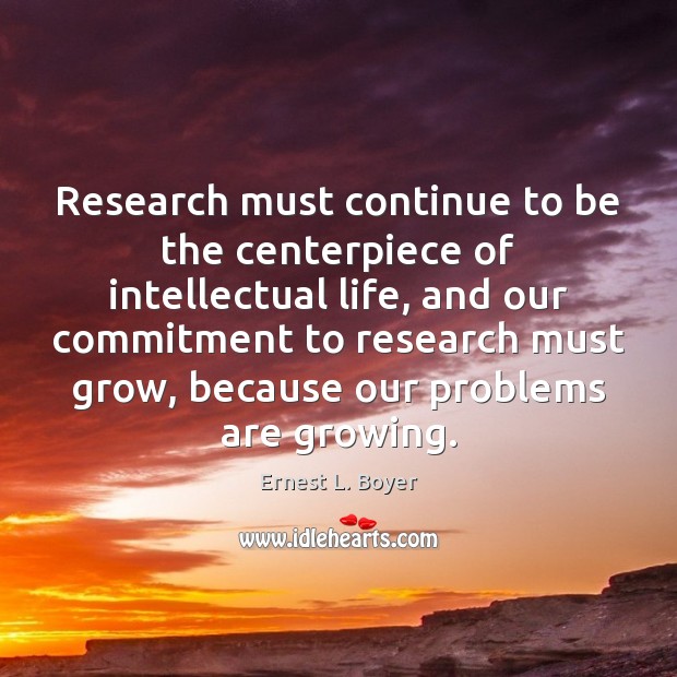 Research must continue to be the centerpiece of intellectual life, and our Ernest L. Boyer Picture Quote