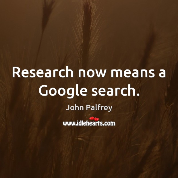 Research now means a Google search. Image