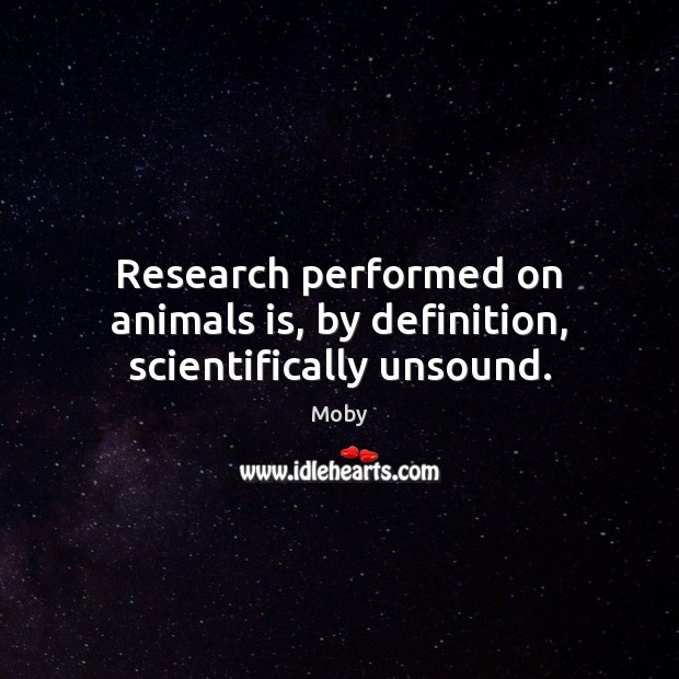 Research performed on animals is, by definition, scientifically unsound. Moby Picture Quote