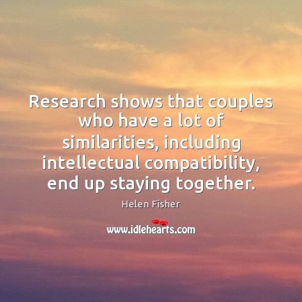Research shows that couples who have a lot of similarities, including intellectual Helen Fisher Picture Quote