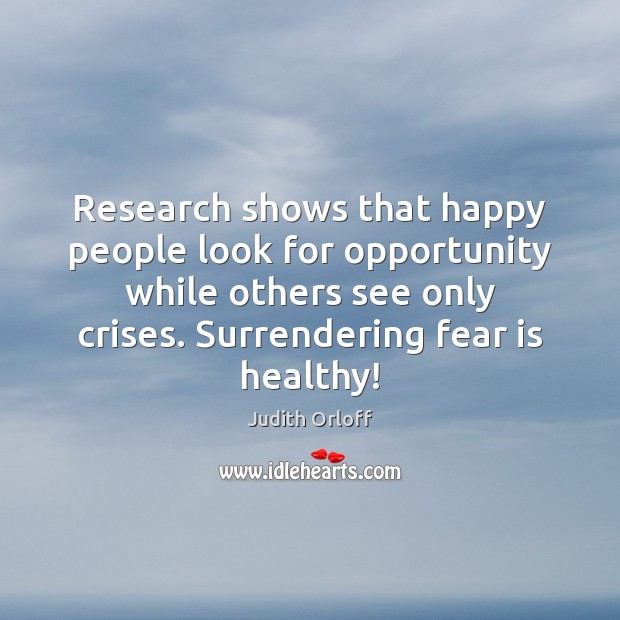 Research shows that happy people look for opportunity while others see only Fear Quotes Image