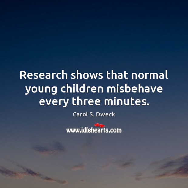 Research shows that normal young children misbehave every three minutes. Carol S. Dweck Picture Quote