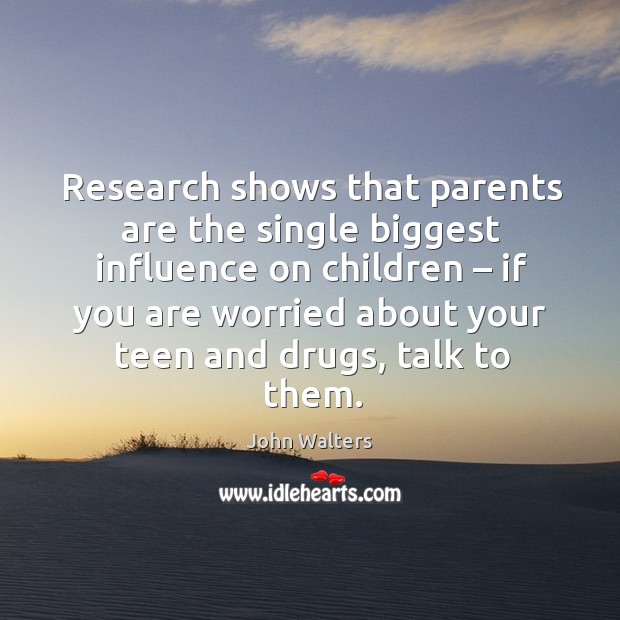 Research shows that parents are the single biggest influence on children Teen Quotes Image