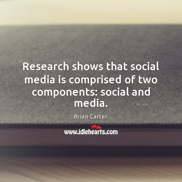 Research shows that social media is comprised of two components: social and media. Brian Carter Picture Quote