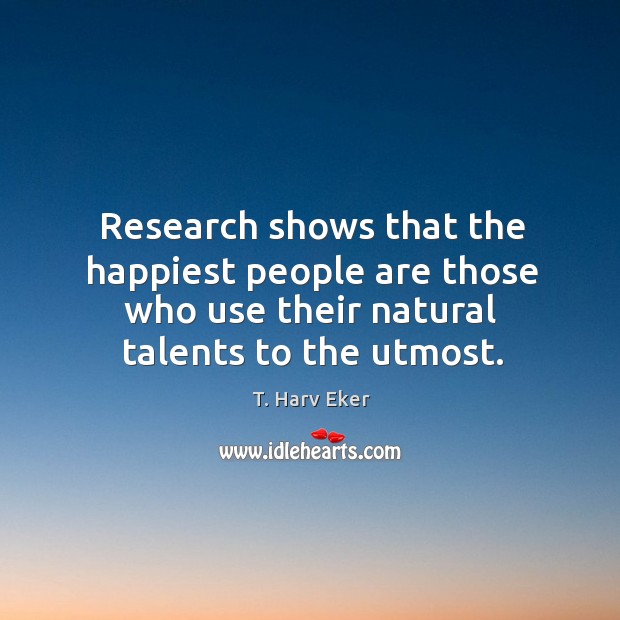 Research shows that the happiest people are those who use their natural T. Harv Eker Picture Quote
