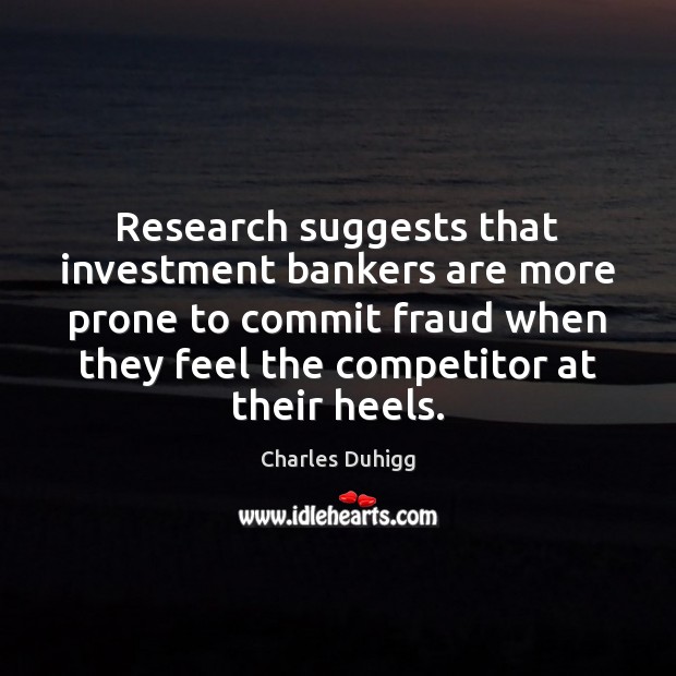 Research suggests that investment bankers are more prone to commit fraud when Charles Duhigg Picture Quote
