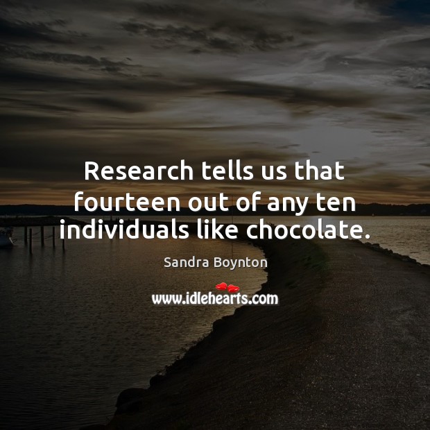 Research tells us that fourteen out of any ten individuals like chocolate. Sandra Boynton Picture Quote