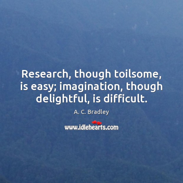 Research, though toilsome, is easy; imagination, though delightful, is difficult. Image