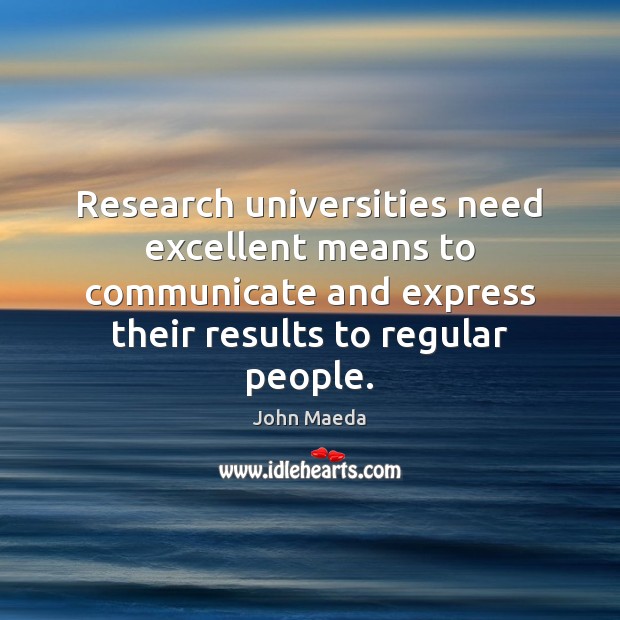 Research universities need excellent means to communicate and express their results to John Maeda Picture Quote