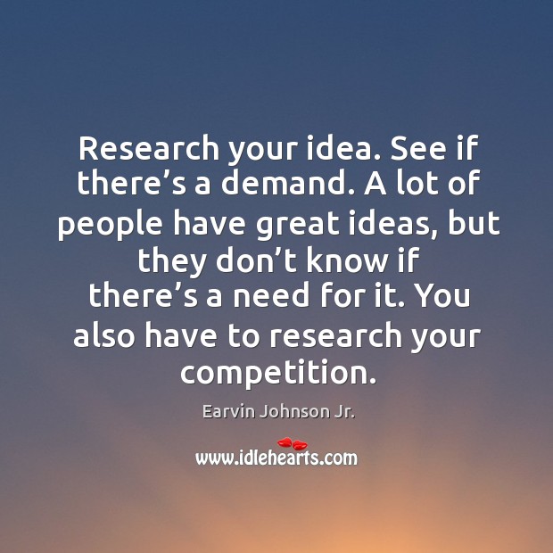 Research your idea. See if there’s a demand. A lot of people have great ideas Earvin Johnson Jr. Picture Quote