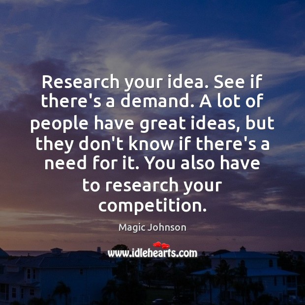 Research your idea. See if there’s a demand. A lot of people Magic Johnson Picture Quote