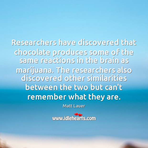 Researchers have discovered that chocolate produces some of the same reactions in Matt Lauer Picture Quote