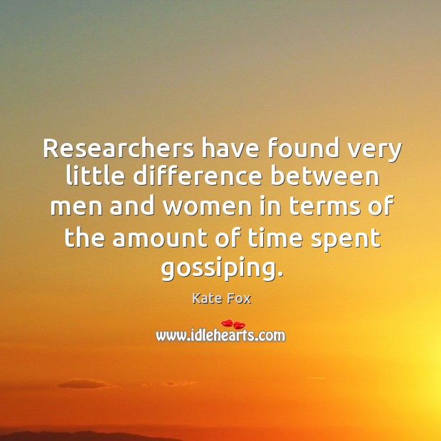 Researchers have found very little difference between men and women in terms of the amount of time spent gossiping. Kate Fox Picture Quote