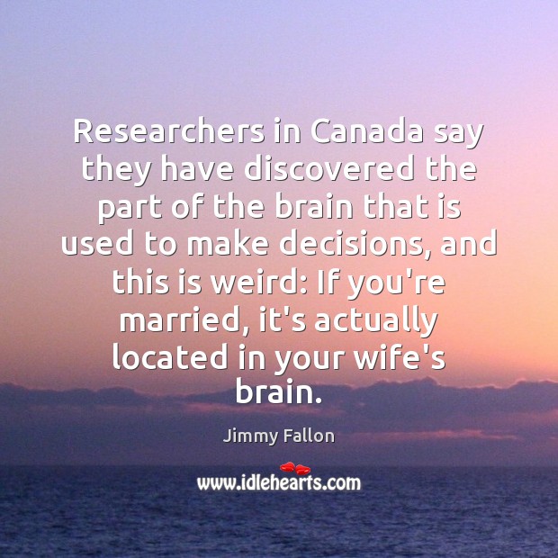 Researchers in Canada say they have discovered the part of the brain Jimmy Fallon Picture Quote