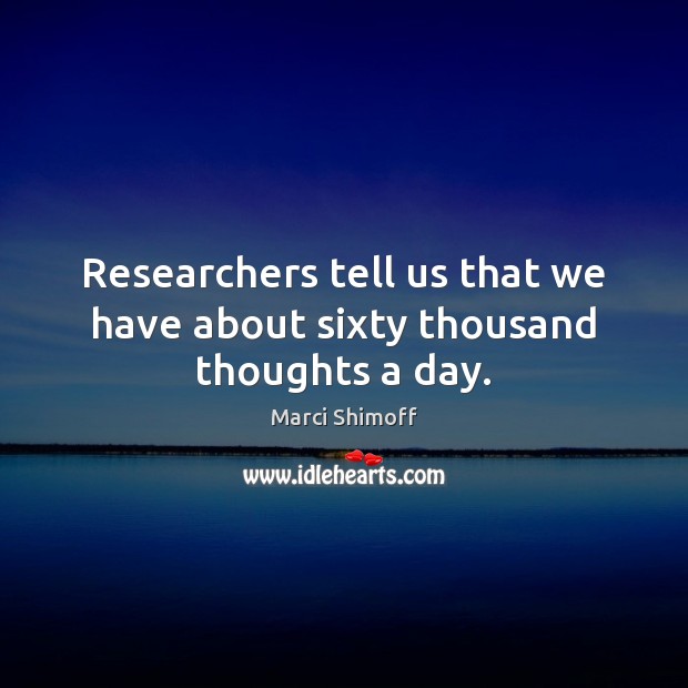 Researchers tell us that we have about sixty thousand thoughts a day. Marci Shimoff Picture Quote