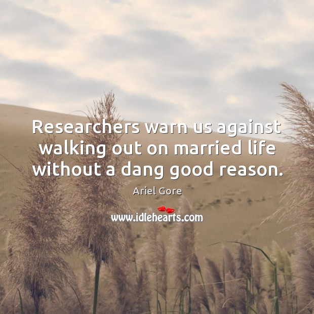 Researchers warn us against walking out on married life without a dang good reason. Image