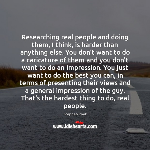 Researching real people and doing them, I think, is harder than anything Stephen Root Picture Quote